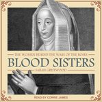 Blood sisters : the women behind the wars of the roses cover image