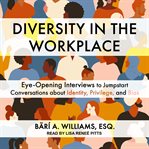 Diversity in the Workplace : Eye-Opening Interviews to Jumpstart Conversations about Identity, Privilege, and Bias cover image