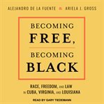 Becoming free, becoming Black : race, freedom, and law in Cuba, Virginia, and Louisiana cover image