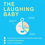 The laughing baby. The Extraordinary Science Behind What Makes Babies Happy cover image