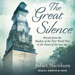 The great silence : Britain from the shadow of the First World War to the dawn of the Jazz Age cover image