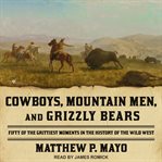 Cowboys, mountain men, and grizzly bears : fifty of the grittiest moments in the history of the wild west cover image