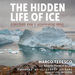 The hidden life of ice : dispatches from a disappearing world cover image