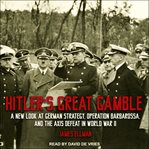 Hitler's great gamble : a new look at german strategy, operation barbarossa, and the axis defeat in World War II cover image