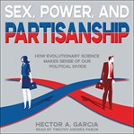 Sex, power, and partisanship : how evolutionary science makes sense of our political divide cover image