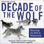 Decade of the wolf, revised and updated : returning the wild to yellowstone cover image