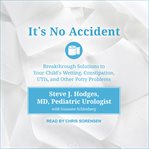 It's no accident : breakthrough solutions to your child's wetting, constipation, utis, and other potty problems cover image