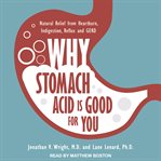 Why stomach acid is good for you. Natural Relief from Heartburn, Indigestion, Reflux and GERD cover image