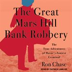 The great mars hill bank robbery. The True Adventures of Maine's Zaniest Criminal cover image