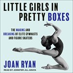 Little girls in pretty boxes : the making and breaking of elite gymnasts and figure skaters cover image