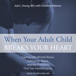 When your adult child breaks your heart : coping with mental illness, substance abuse, and the problems that tear families apart cover image