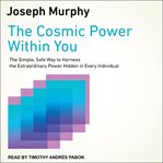 The cosmic power within you : the simple, safe way to harness the extraordinary power hidden in every individual cover image
