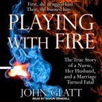 Playing with fire : the true story of a nurse, her husband, and a marriage turned fatal cover image
