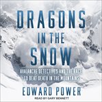 Dragons in the snow. Avalanche Detectives and the Race to Beat Death in the Mountains cover image