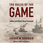 The rules of the game : Jutland and the British naval command cover image
