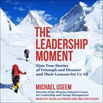 The leadership moment : nine true stories of triumph and disaster and their lessons for us all cover image