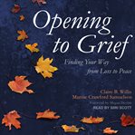 Opening to grief. Finding Your Way from Loss to Peace cover image