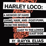 Harley loco. A Memoir of Hard Living, Hair, and Post-Punk from the Middle East to the Lower East Side cover image