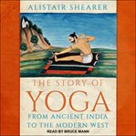 The story of yoga. From Ancient India to the Modern West cover image