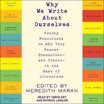 Why we write about ourselves. Twenty Memoirists on Why They Expose Themselves (and Others) in the Name of Literature cover image