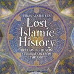 Lost islamic history. Reclaiming Muslim Civilisation from the Past cover image