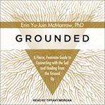 Grounded. A Fierce, Feminine Guide to Connecting to the Soil and Healing from the Ground Up cover image