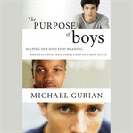 The purpose of boys. Helping Our Sons Find Meaning, Significance, and Direction in Their Lives cover image