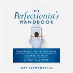 The perfectionist's handbook : take risks, invite criticism, and make the most of your mistakes cover image
