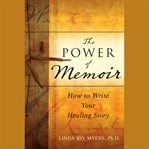 The power of memoir. How to Write Your Healing Story cover image