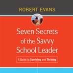 Seven secrets of the savvy school leader : a guide to surviving and thriving cover image