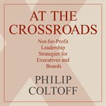 At the crossroads. Not-for-Profit Leadership Strategies for Executives and Boards cover image