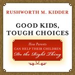 Good kids, tough choices : how parents can help their children do the right thing cover image