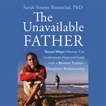 The unavailable father : seven ways women can understand, heal, and cope with a broken father-daughter relationship cover image