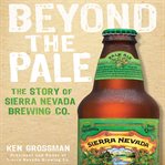 Beyond the pale : the story of sierra nevada brewing co cover image