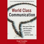World class communication. How Great CEOs Win with the Public, Shareholders, Employees, and the Media cover image