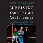 Surviving your child's adolescence : how to understand, and even enjoy, the rocky road to independence cover image