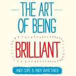 The art of being brilliant : transform your life by doing what works for you cover image