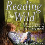 Reading in the wild : the book whisperer's keys to cultivating lifelong reading habits cover image
