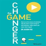 The Game Changer : How to Use the Science of Motivation With the Power of Game Design to Shift Behaviour, Shape Culture and Make Clever Happen cover image