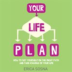 Your life plan : how to set yourself on the right path and take charge of your life cover image