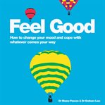 Feel good : how to change your mood and cope with whatever comes your way cover image