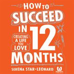 How to succeed in 12 months : creating the life you love cover image