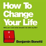 How to change your life : who am I and what should I do with my life? cover image