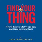 Find your thing : how to discover what you do best, own it and get known for it cover image