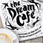The dream café : lessons in the art of radical innovation cover image