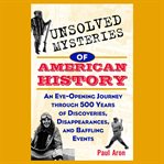 Unsolved mysteries of american history. An Eye-Opening Journey through 500 Years of Discoveries, Disappearances, and Baffling Events cover image