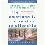The emotionally abusive relationship : how to stop being abused and how to stop abusing cover image