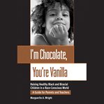 I'm chocolate, you're vanilla. Raising Healthy Black and Biracial Children in a Race-Conscious World cover image