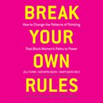 Break your own rules : how to change the patterns of thinking that block women's paths to power cover image