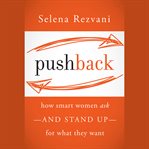 Pushback. How Smart Women Ask--and Stand Up--for What They Want cover image